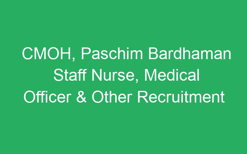 CMOH, Paschim Bardhaman Staff Nurse, Medical Officer & Other Recruitment