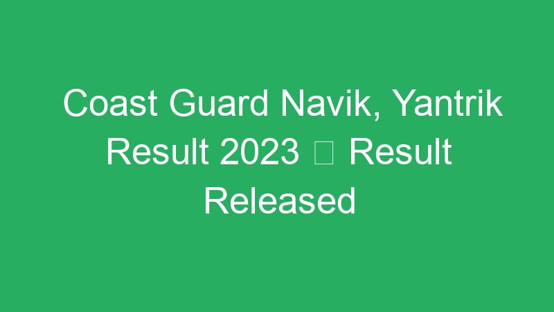 Coast Guard Navik, Yantrik Result 2023  Result Released