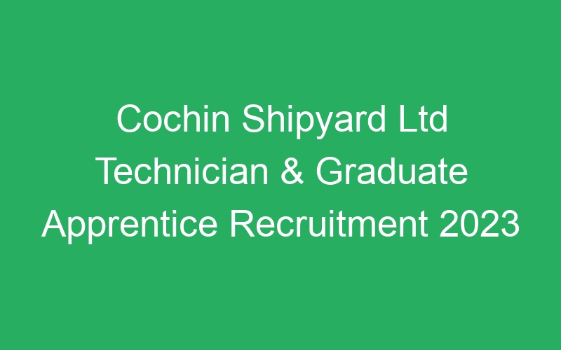 Cochin Shipyard Ltd Technician & Graduate Apprentice Recruitment 2023