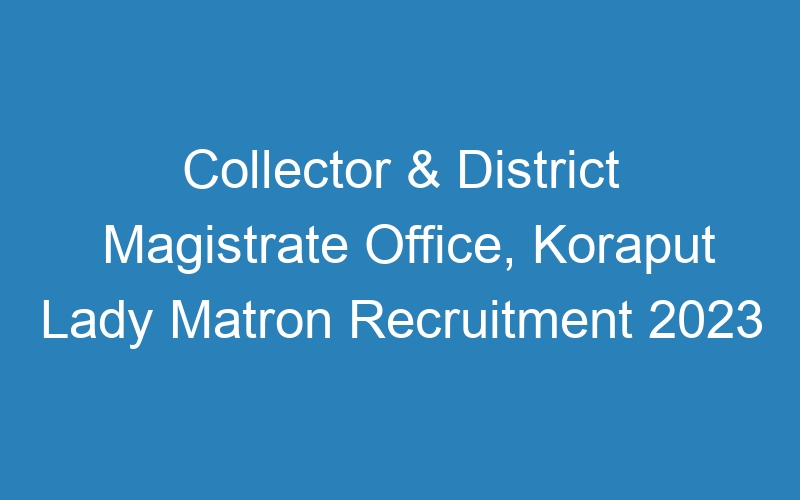 Collector & District Magistrate Office, Koraput Lady Matron Recruitment 2023