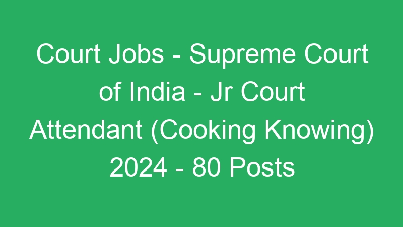 Court Jobs – Supreme Court of India – Jr Court Attendant (Cooking Knowing) 2024 – 80 Posts