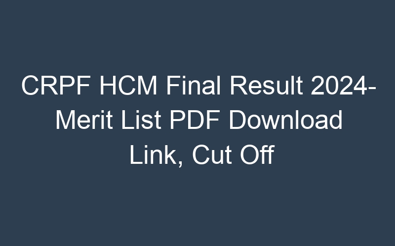 CRPF HCM Final Result 2024- Merit List PDF Download Link, Cut Off