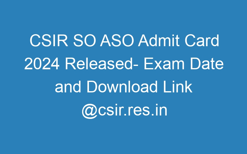 CSIR SO ASO Admit Card 2024 Released- Exam Date and Download Link @csir.res.in