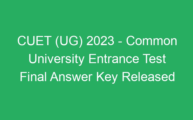 CUET (UG) 2023 – Common University Entrance Test Final Answer Key Released