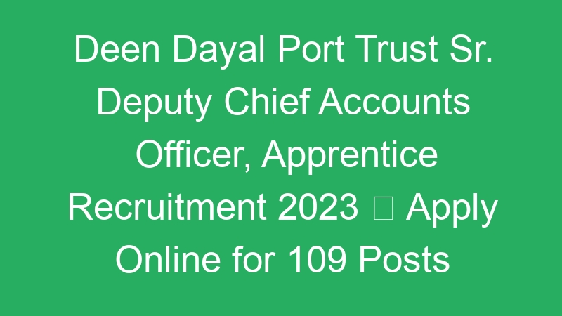 Deen Dayal Port Trust Sr. Deputy Chief Accounts Officer, Apprentice Recruitment 2023  Apply Online for 109 Posts