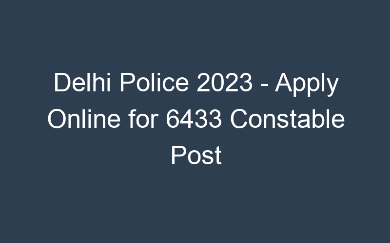 Delhi Police 2023 – Apply Online for 6433 Constable Post