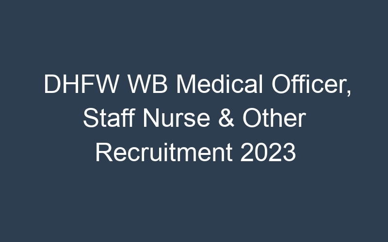 DHFW WB Medical Officer, Staff Nurse & Other Recruitment 2023