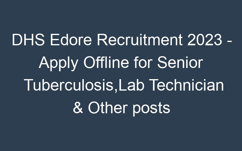 DHS Edore Recruitment 2023 – Apply Offline for Senior Tuberculosis,Lab Technician & Other posts