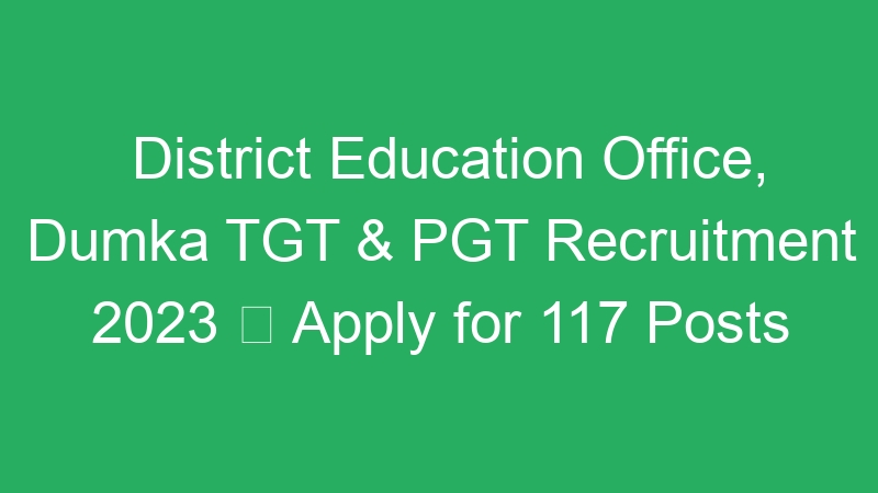 District Education Office, Dumka TGT & PGT Recruitment 2023  Apply for 117 Posts