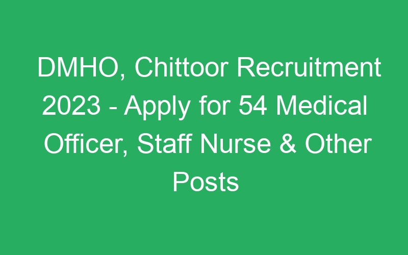 DMHO, Chittoor Recruitment 2023 – Apply for 54 Medical Officer, Staff Nurse & Other Posts