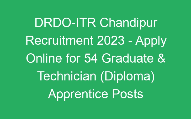 DRDO-ITR Chandipur Recruitment 2023 – Apply Online for 54 Graduate & Technician (Diploma) Apprentice Posts