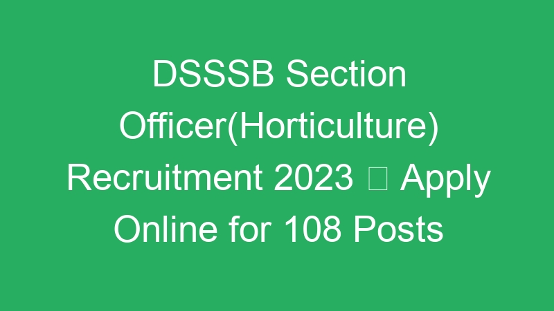 DSSSB Section Officer(Horticulture) Recruitment 2023  Apply Online for 108 Posts