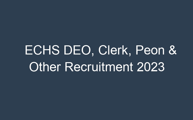 ECHS DEO, Clerk, Peon & Other Recruitment 2023