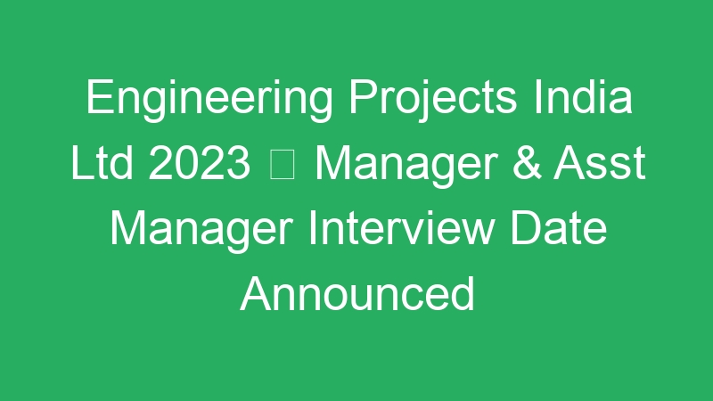 Engineering Projects India Ltd 2023  Manager & Asst Manager Interview Date Announced