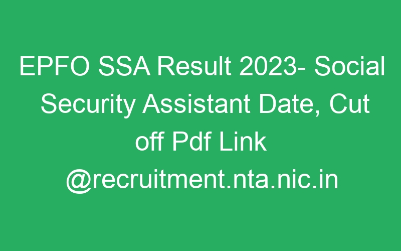 EPFO SSA Result 2023- Social Security Assistant Date, Cut off Pdf Link @recruitment.nta.nic.in