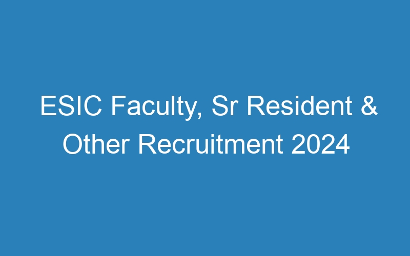 ESIC Faculty, Sr Resident & Other Recruitment 2024