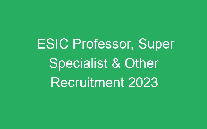 ESIC Professor, Super Specialist & Other Recruitment 2023