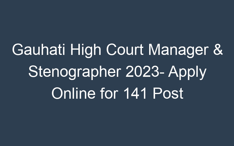 Gauhati High Court Manager & Stenographer 2023- Apply Online for 141 Post