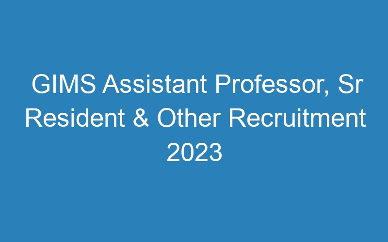 GIMS Assistant Professor, Sr Resident & Other Recruitment 2023