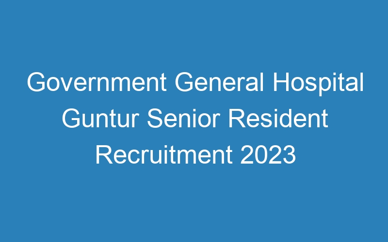 Government General Hospital Guntur Senior Resident Recruitment 2023