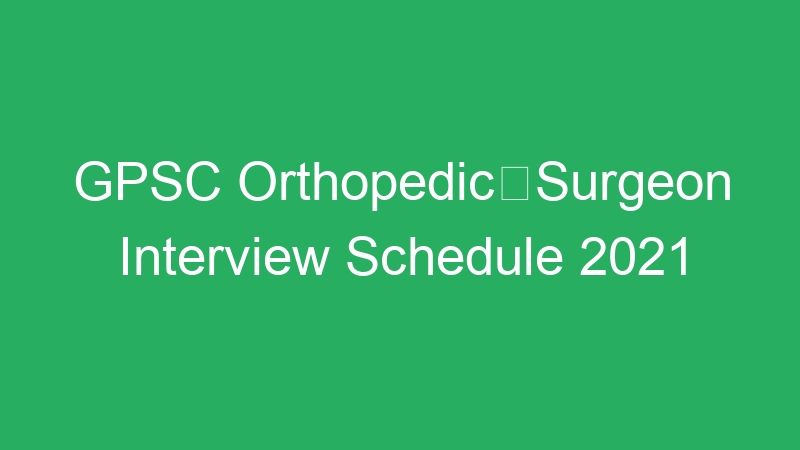 GPSC OrthopedicSurgeon Interview Schedule 2021