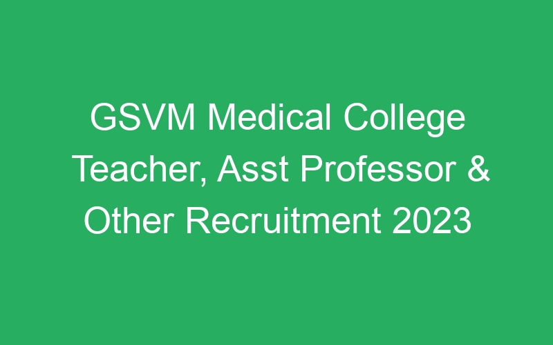 GSVM Medical College Teacher, Asst Professor & Other Recruitment 2023