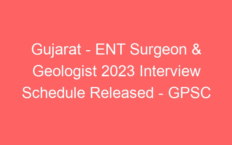 Gujarat State – ENT Surgeon & Geologist 2023 Interview Schedule Published – GPSC