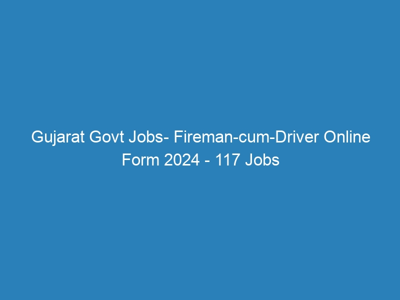 Gujarat State Govt Jobs- Fireman-cum-Driver Online Form 2024 – 117 Jobs