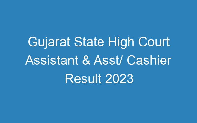 Gujarat State High Court Assistant & Asst/ Cashier Result 2023