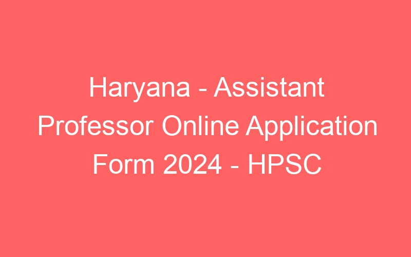 Haryana State – Assistant Professor Online Application Form 2024 – HPSC – 2424 Posts