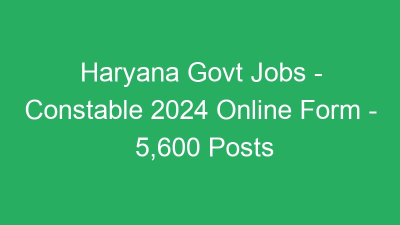 Haryana State Govt Jobs – Constable 2024 Online Form – 5,600 Posts