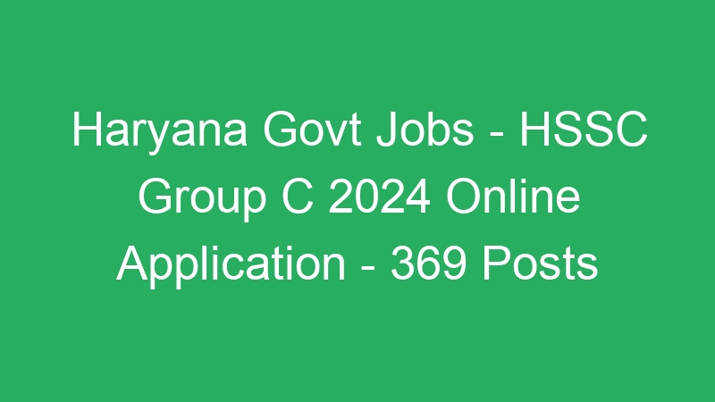 Haryana State Govt Jobs – HSSC Group C 2024 Online Application – 369 Posts