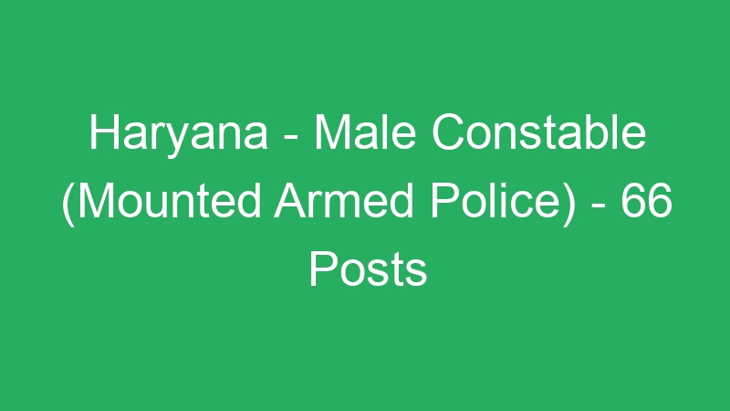 Haryana State – Male Constable (Mounted Armed Police) – 66 Posts