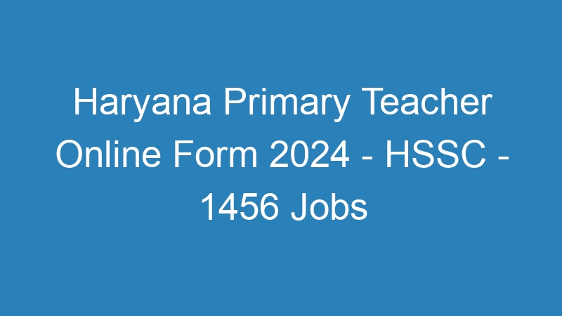 Haryana State Primary Teacher Online Form 2024 – HSSC – 1456 Jobs