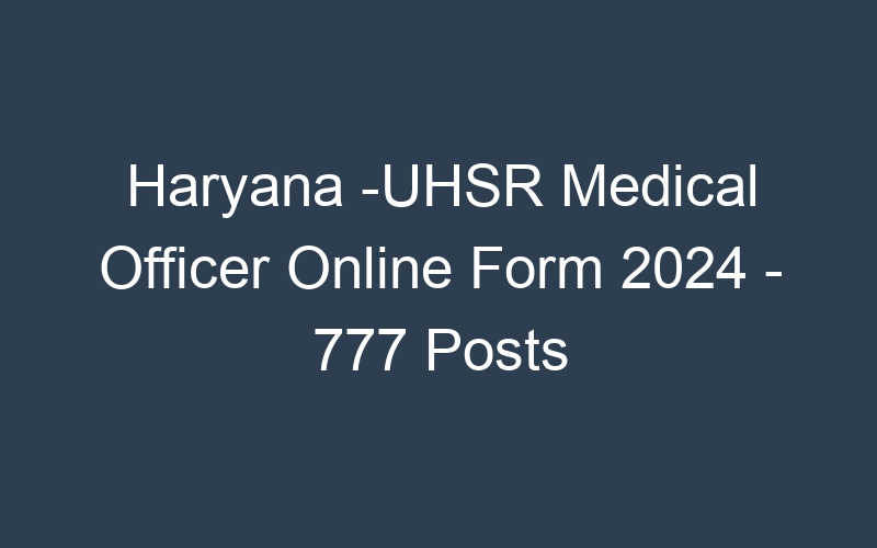 Haryana State -UHSR Medical Officer Online Form 2024 – 777 Posts