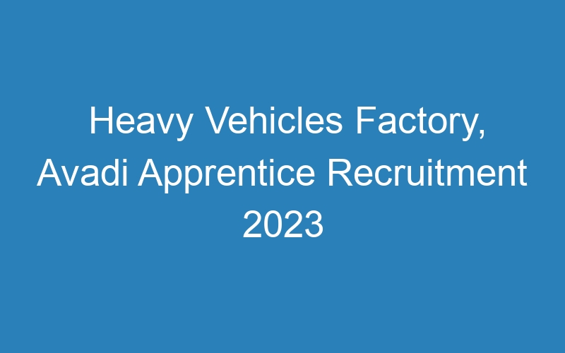 Heavy Vehicles Factory, Avadi Apprentice Recruitment 2023