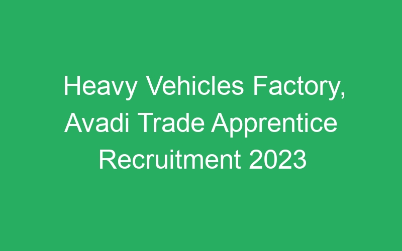 Heavy Vehicles Factory, Avadi Trade Apprentice Recruitment 2023