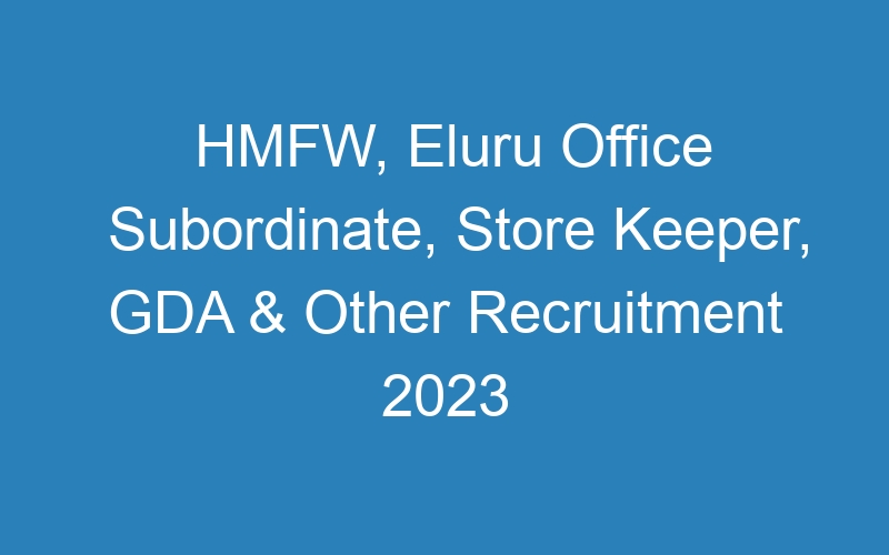 HMFW, Eluru Office Subordinate, Store Keeper, GDA & Other Recruitment 2023