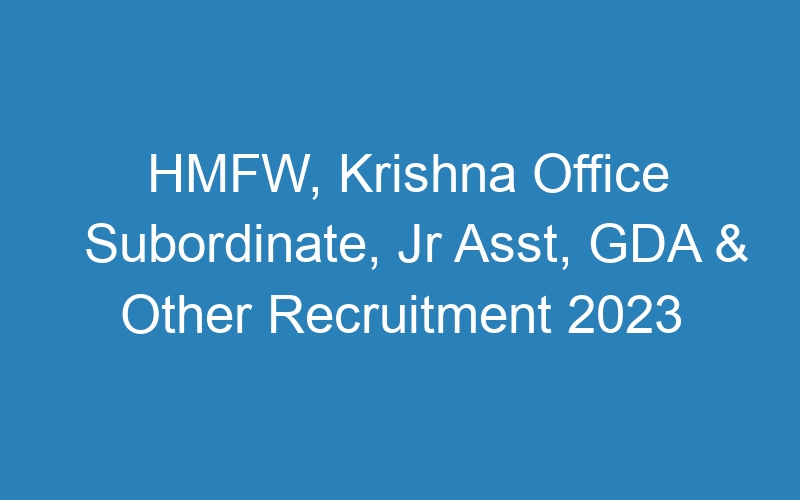 HMFW, Krishna Office Subordinate, Jr Asst, GDA & Other Recruitment 2023