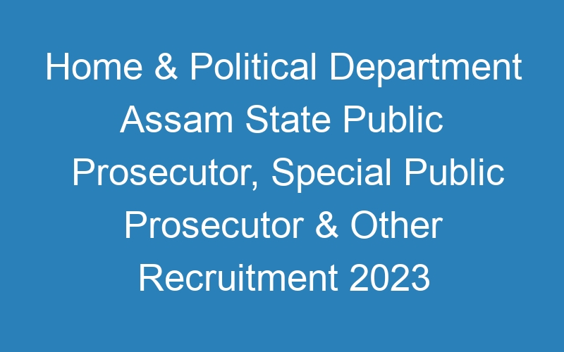 Home & Political Department Assam State Public Prosecutor, Special Public Prosecutor & Other Recruitment 2023