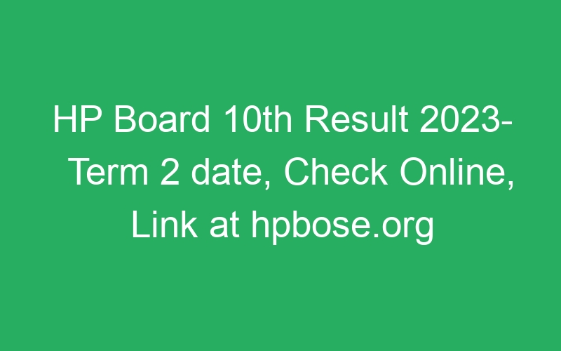 HP Board 10th Result 2023- Term 2 date, Check Online, Link at hpbose.org