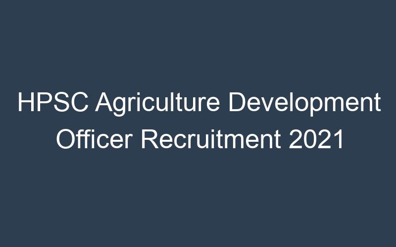 HPSC Agriculture Development Officer Recruitment 2021