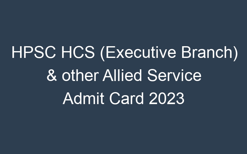 HPSC HCS (Executive Branch) & other Allied Service Admit Card 2023