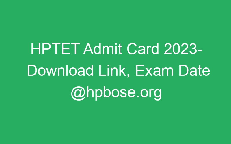 HPTET Admit Card 2023- Download Link, Exam Date @hpbose.org