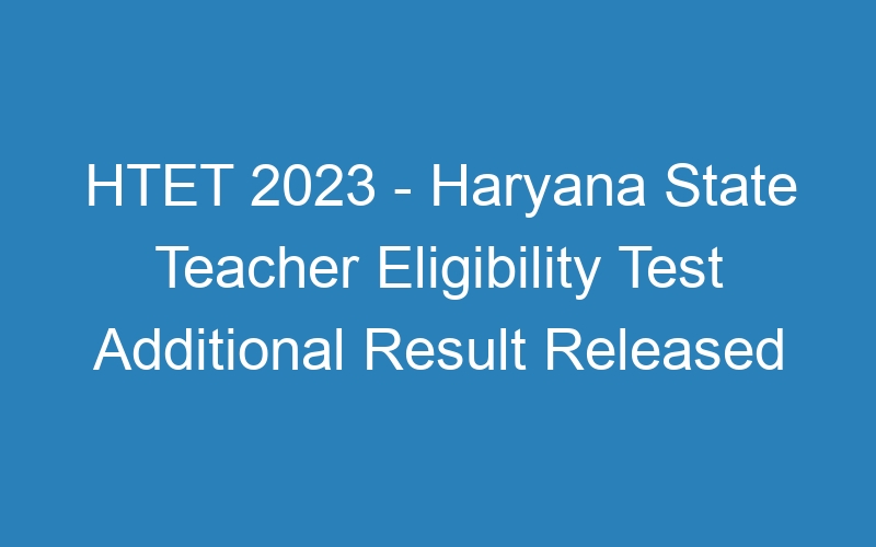 HTET 2023 – Haryana State Teacher Eligibility Test Additional Result Released