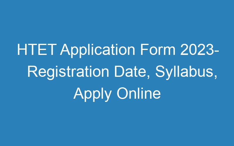 HTET Application Form 2023- Registration Date, Syllabus, Apply Online