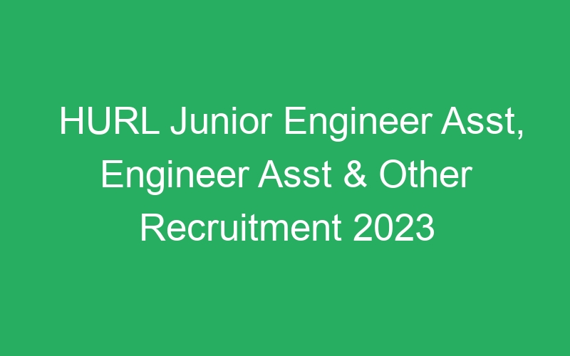 HURL Junior Engineer Asst, Engineer Asst & Other Recruitment 2023