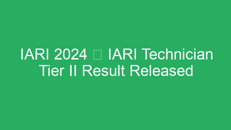 IARI 2024  IARI Technician Tier II Result Released