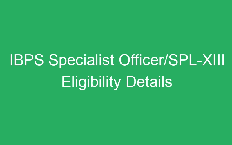 IBPS Specialist Officer/SPL-XIII Eligibility Details