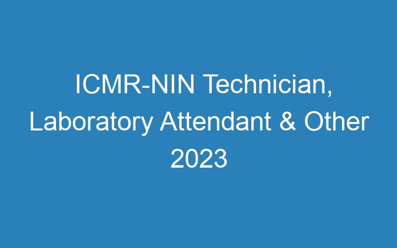 ICMR-NIN Technician, Laboratory Attendant & Other 2023